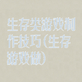 生存类游戏制作技巧(生存游戏做)