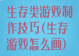 生存类游戏制作技巧(生存游戏怎么画)
