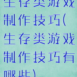 生存类游戏制作技巧(生存类游戏制作技巧有哪些)