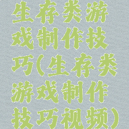 生存类游戏制作技巧(生存类游戏制作技巧视频)