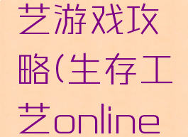 生存与工艺游戏攻略(生存工艺online无限物资)