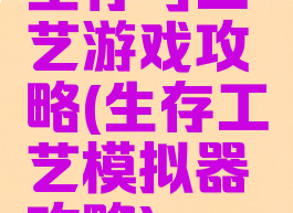 生存与工艺游戏攻略(生存工艺模拟器攻略)