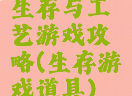 生存与工艺游戏攻略(生存游戏道具)
