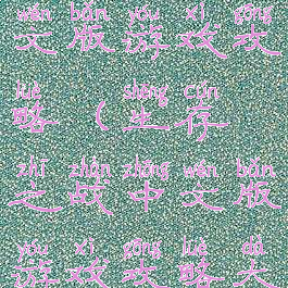 生存之战中文版游戏攻略(生存之战中文版游戏攻略大全)