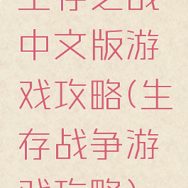 生存之战中文版游戏攻略(生存战争游戏攻略)