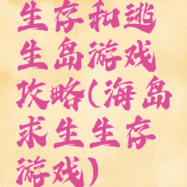 生存和逃生岛游戏攻略(海岛求生生存游戏)