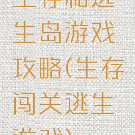 生存和逃生岛游戏攻略(生存闯关逃生游戏)