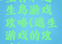 生存和逃生岛游戏攻略(逃生游戏的攻略)