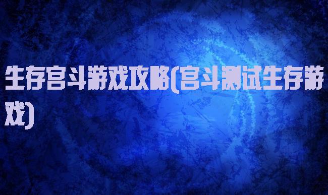 生存宫斗游戏攻略(宫斗测试生存游戏)