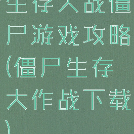 生存大战僵尸游戏攻略(僵尸生存大作战下载)