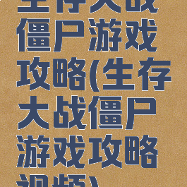 生存大战僵尸游戏攻略(生存大战僵尸游戏攻略视频)