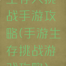 生存大挑战手游攻略(手游生存挑战游戏攻略)