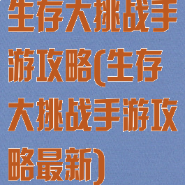 生存大挑战手游攻略(生存大挑战手游攻略最新)
