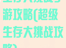 生存大挑战手游攻略(超级生存大挑战攻略)