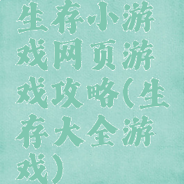 生存小游戏网页游戏攻略(生存大全游戏)