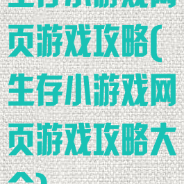 生存小游戏网页游戏攻略(生存小游戏网页游戏攻略大全)