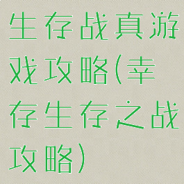 生存战真游戏攻略(幸存生存之战攻略)