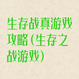生存战真游戏攻略(生存之战游戏)