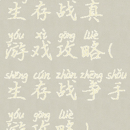 生存战真游戏攻略(生存战争手游攻略)