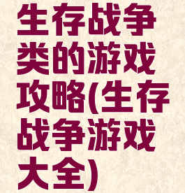 生存战争类的游戏攻略(生存战争游戏大全)