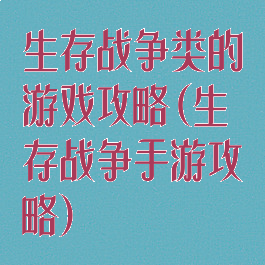 生存战争类的游戏攻略(生存战争手游攻略)