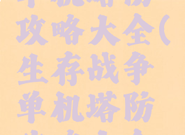 生存战争单机塔防攻略大全(生存战争单机塔防攻略大全下载)