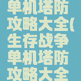 生存战争单机塔防攻略大全(生存战争单机塔防攻略大全最新版)