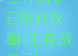 生存战争2游戏攻略(生存战争2)