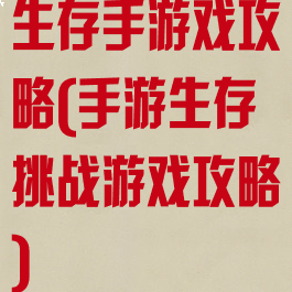 生存手游戏攻略(手游生存挑战游戏攻略)