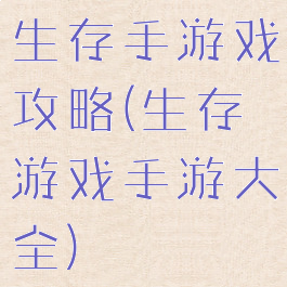 生存手游戏攻略(生存游戏手游大全)