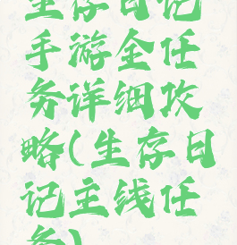 生存日记手游全任务详细攻略(生存日记主线任务)