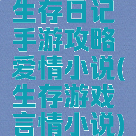 生存日记手游攻略爱情小说(生存游戏言情小说)