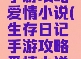 生存日记手游攻略爱情小说(生存日记手游攻略爱情小说免费阅读)