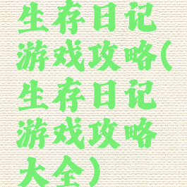 生存日记游戏攻略(生存日记游戏攻略大全)
