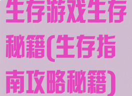 生存游戏生存秘籍(生存指南攻略秘籍)