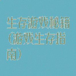 生存游戏秘籍(游戏生存指南)
