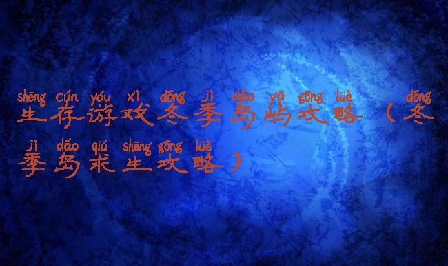 生存游戏冬季岛屿攻略(冬季岛求生攻略)