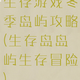 生存游戏冬季岛屿攻略(生存岛岛屿生存冒险)