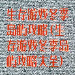 生存游戏冬季岛屿攻略(生存游戏冬季岛屿攻略大全)