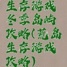 生存游戏冬季岛屿攻略(荒岛生存游戏攻略)