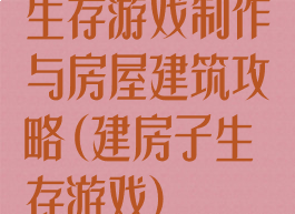 生存游戏制作与房屋建筑攻略(建房子生存游戏)