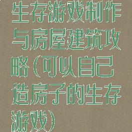 生存游戏制作与房屋建筑攻略(可以自己造房子的生存游戏)