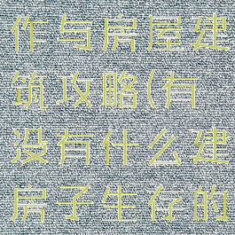 生存游戏制作与房屋建筑攻略(有没有什么建房子生存的游戏)