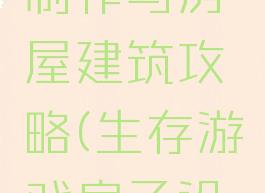 生存游戏制作与房屋建筑攻略(生存游戏房子设计)