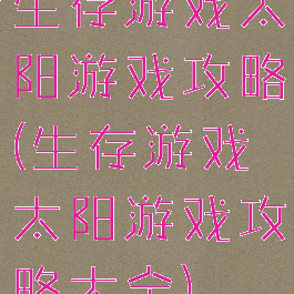 生存游戏太阳游戏攻略(生存游戏太阳游戏攻略大全)