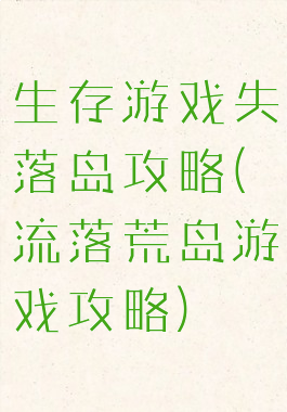 生存游戏失落岛攻略(流落荒岛游戏攻略)
