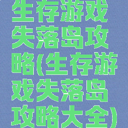 生存游戏失落岛攻略(生存游戏失落岛攻略大全)