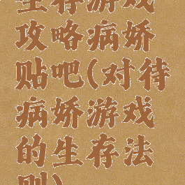 生存游戏攻略病娇贴吧(对待病娇游戏的生存法则)