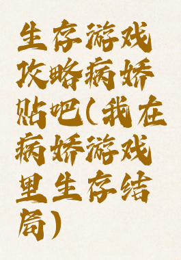 生存游戏攻略病娇贴吧(我在病娇游戏里生存结局)