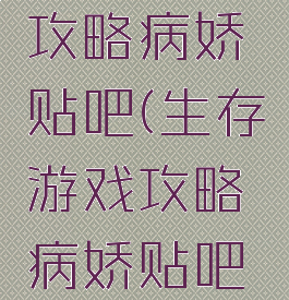 生存游戏攻略病娇贴吧(生存游戏攻略病娇贴吧免费阅读)